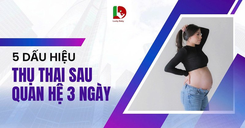 5 Dấu Hiệu Thụ Thai Sau 3 Ngày Quan Hệ Chính Xác Nhất
